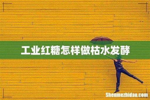 工业红糖怎样做枯水发酵