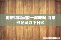 海带和鸡蛋能一起吃吗 海带煮汤可以下什么