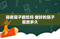 隔夜茄子能吃吗 做好的茄子能放多久