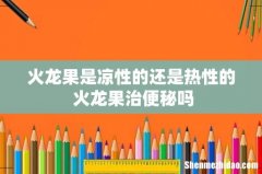 火龙果是凉性的还是热性的 火龙果治便秘吗