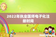 2022年执业医师电子化注册时间