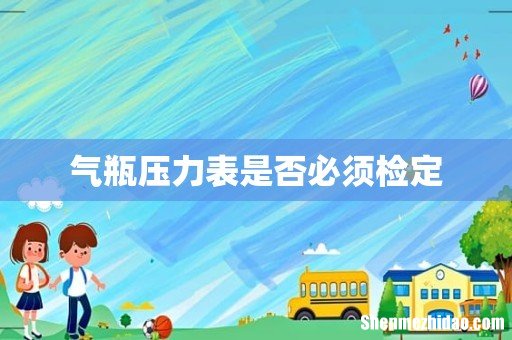 气瓶压力表是否必须检定