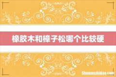 橡胶木和樟子松哪个比较硬