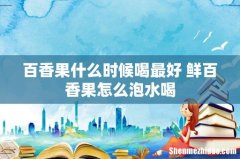 百香果什么时候喝最好 鲜百香果怎么泡水喝
