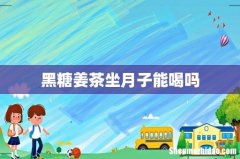 黑糖姜茶坐月子能喝吗
