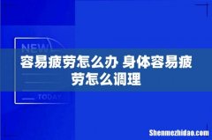 容易疲劳怎么办 身体容易疲劳怎么调理