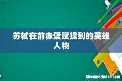 苏轼在前赤壁赋提到的英雄人物