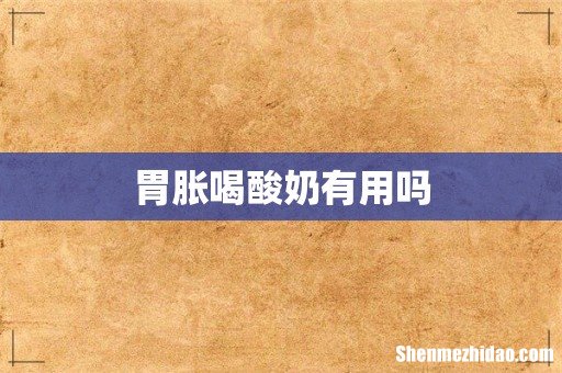 胃胀喝酸奶有用吗