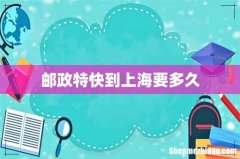 邮政特快到上海要多久