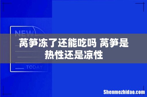 莴笋冻了还能吃吗 莴笋是热性还是凉性