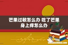 芒果过敏怎么办 吃了芒果身上痒怎么办