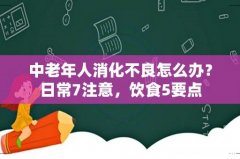 中老年人消化不良怎么办？日常7注意，饮食5要点