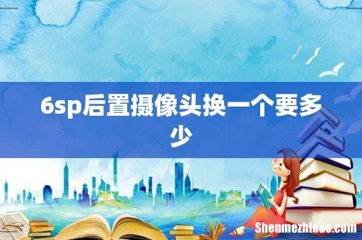 6sp后置摄像头换一个要多少