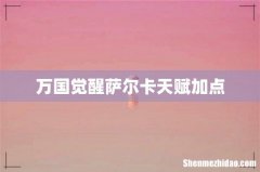 万国觉醒萨尔卡天赋加点