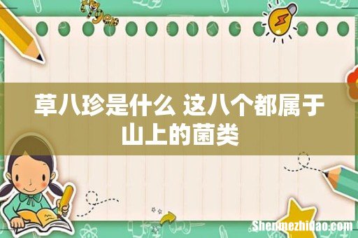 草八珍是什么 这八个都属于山上的菌类