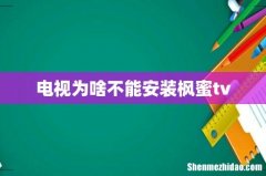 电视为啥不能安装枫蜜tv
