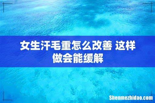 女生汗毛重怎么改善 这样做会能缓解