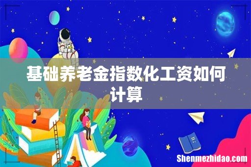 基础养老金指数化工资如何计算