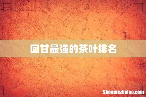 回甘最强的茶叶排名