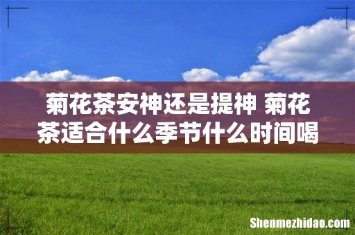 菊花茶安神还是提神 菊花茶适合什么季节什么时间喝