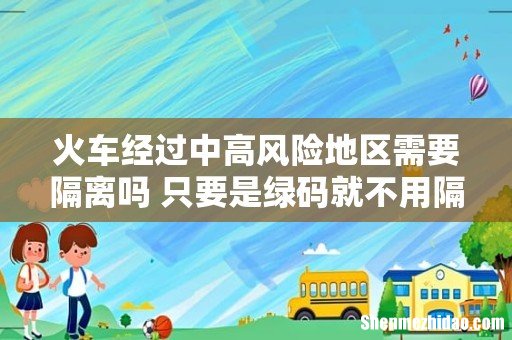 火车经过中高风险地区需要隔离吗 只要是绿码就不用隔离吗