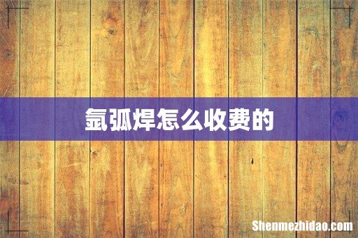 氩弧焊怎么收费的