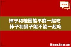 柿子和桂圆能不能一起吃 柿子和提子能不能一起吃
