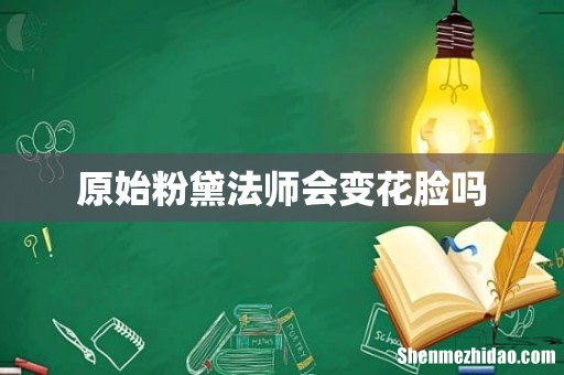 原始粉黛法师会变花脸吗