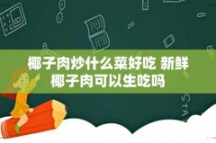 椰子肉炒什么菜好吃 新鲜椰子肉可以生吃吗