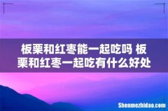 板栗和红枣能一起吃吗 板栗和红枣一起吃有什么好处