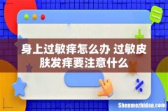 身上过敏痒怎么办 过敏皮肤发痒要注意什么
