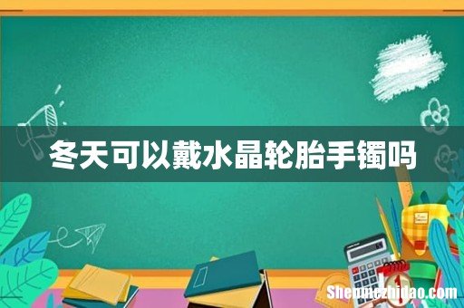 冬天可以戴水晶轮胎手镯吗