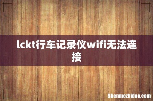 lckt行车记录仪wifi无法连接