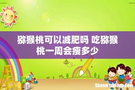 猕猴桃可以减肥吗 吃猕猴桃一周会瘦多少