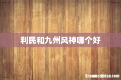 利民和九州风神哪个好