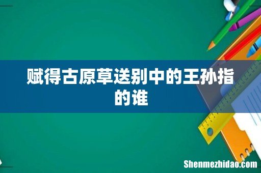 赋得古原草送别中的王孙指的谁