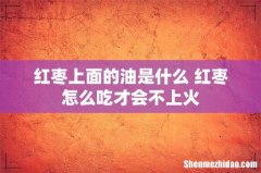 红枣上面的油是什么 红枣怎么吃才会不上火