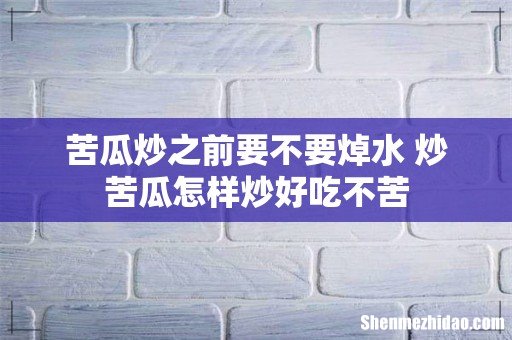 苦瓜炒之前要不要焯水 炒苦瓜怎样炒好吃不苦