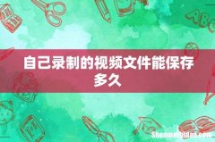 自己录制的视频文件能保存多久