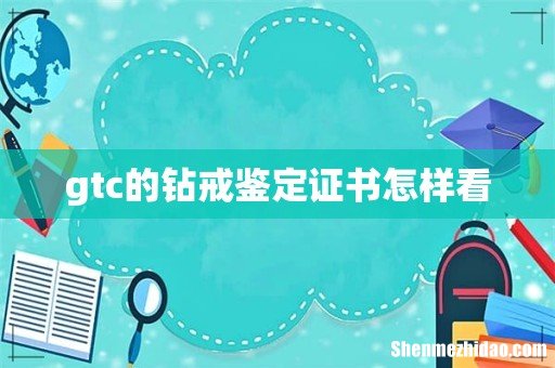 gtc的钻戒鉴定证书怎样看