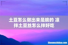 土豆怎么做出来是脆的 凉拌土豆丝怎么拌好吃