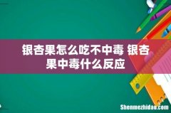 银杏果怎么吃不中毒 银杏果中毒什么反应