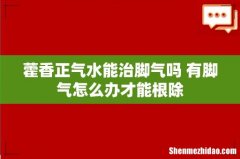 藿香正气水能治脚气吗 有脚气怎么办才能根除
