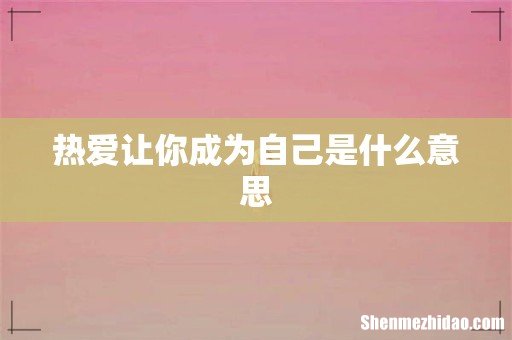 热爱让你成为自己是什么意思