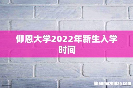 仰恩大学2022年新生入学时间
