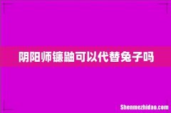 阴阳师镰鼬可以代替兔子吗