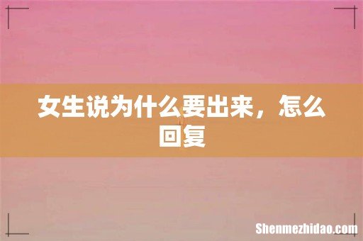 女生说为什么要出来，怎么回复