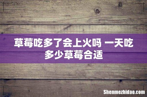 草莓吃多了会上火吗 一天吃多少草莓合适
