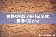冰糖樱桃吃了有什么好 冰糖樱桃怎么做