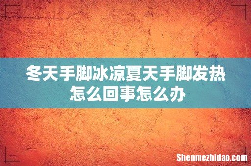 冬天手脚冰凉夏天手脚发热 怎么回事怎么办